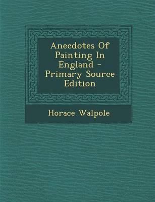 Book cover for Anecdotes of Painting in England - Primary Source Edition