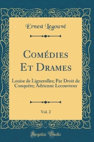 Cover of Comédies Et Drames, Vol. 2: Louise de Lignerolles; Par Droit de Conquête; Adrienne Lecouvreur (Classic Reprint)