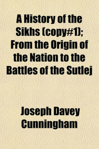 Cover of A History of the Sikhs (Copy#1); From the Origin of the Nation to the Battles of the Sutlej