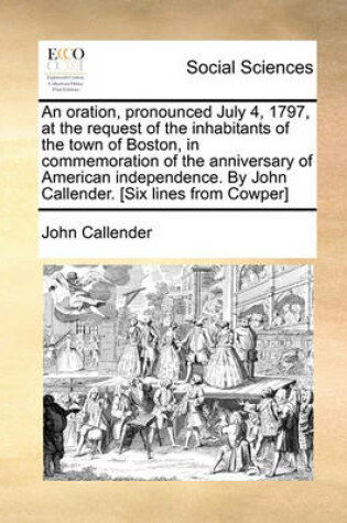 Cover of An Oration, Pronounced July 4, 1797, at the Request of the Inhabitants of the Town of Boston, in Commemoration of the Anniversary of American Independence. by John Callender. [six Lines from Cowper]