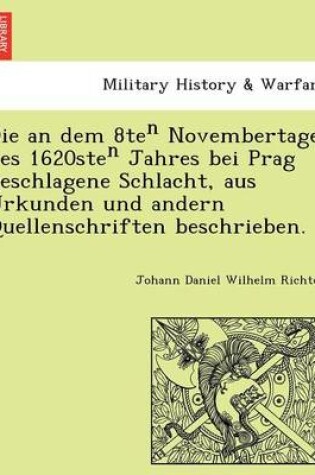 Cover of Die an Dem 8te Novembertage Des 1620ste Jahres Bei Prag Geschlagene Schlacht, Aus Urkunden Und Andern Quellenschriften Beschrieben.