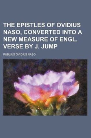 Cover of The Epistles of Ovidius Naso, Converted Into a New Measure of Engl. Verse by J. Jump