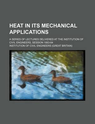 Book cover for Heat in Its Mechanical Applications; A Series of Lectures Delivered at the Institution of Civil Engineers, Session 1883-84