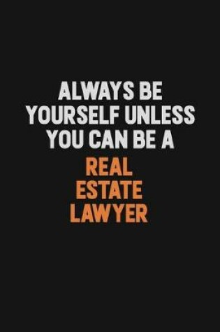 Cover of Always Be Yourself Unless You Can Be A Real Estate Lawyer