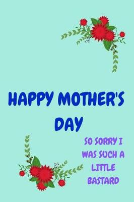 Book cover for Happy Mother's Day, So Sorry I Was Such a Little Bastard