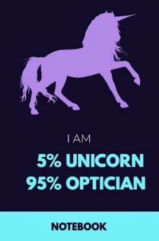 Cover of I Am 5% Unicorn 95% Optician Notebook