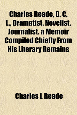 Book cover for Charles Reade, D. C. L., Dramatist, Novelist, Journalist. a Memoir Compiled Chiefly from His Literary Remains