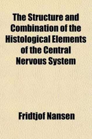 Cover of The Structure and Combination of the Histological Elements of the Central Nervous System