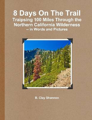 Book cover for 8 Days On the Trail: Traipsing 100 Miles Through the Northern California Wilderness, In Words and Pictures