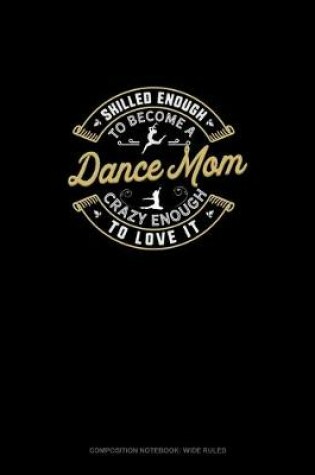 Cover of Skilled Enough To Become A Dance Mom Crazy Enough To Love It