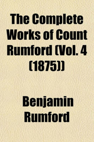 Cover of The Complete Works of Count Rumford (Vol. 4 (1875))