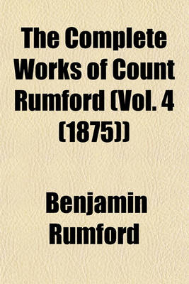 Book cover for The Complete Works of Count Rumford (Vol. 4 (1875))