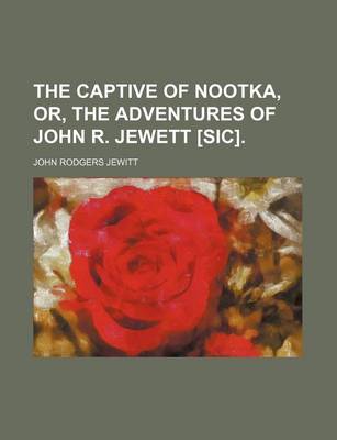 Book cover for The Captive of Nootka, Or, the Adventures of John R. Jewett [Sic].