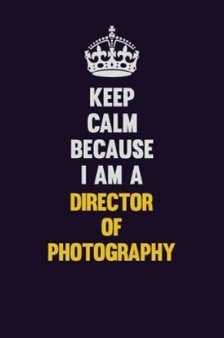 Cover of Keep Calm Because I Am A Director of Photography