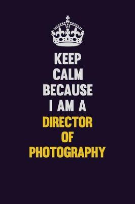 Book cover for Keep Calm Because I Am A Director of Photography