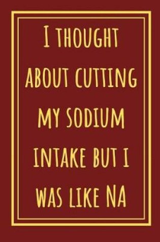 Cover of I Thought About Cutting My Sodium Intake But I Was Like NA