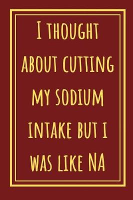 Book cover for I Thought About Cutting My Sodium Intake But I Was Like NA