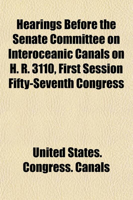 Book cover for Hearings Before the Senate Committee on Interoceanic Canals on H. R. 3110, First Session Fifty-Seventh Congress (Volume 3); In Three Parts. March 14, 1902.--Ordered to Be Printed