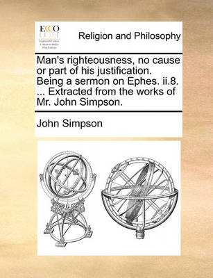 Book cover for Man's righteousness, no cause or part of his justification. Being a sermon on Ephes. ii.8. ... Extracted from the works of Mr. John Simpson.