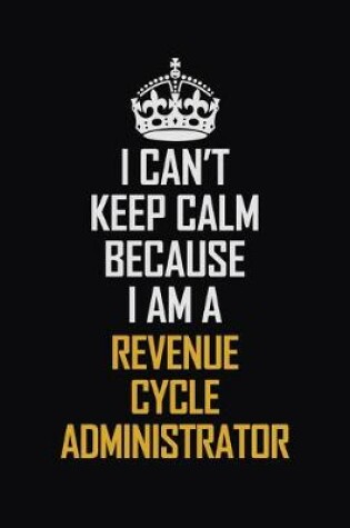 Cover of I Can't Keep Calm Because I Am A Revenue Cycle Administrator