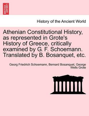 Book cover for Athenian Constitutional History, as Represented in Grote's History of Greece, Critically Examined by G. F. Schoemann. Translated by B. Bosanquet, Etc.