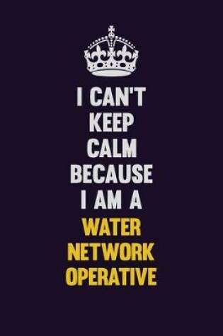 Cover of I Can't Keep Calm Because I Am A Water Network Operative