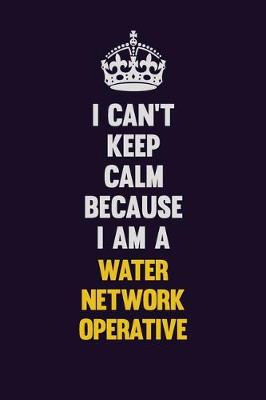 Book cover for I Can't Keep Calm Because I Am A Water Network Operative