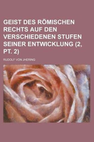 Cover of Geist Des R Mischen Rechts Auf Den Verschiedenen Stufen Seiner Entwicklung (2, PT. 2)