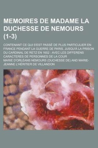 Cover of Memoires de Madame La Duchesse de Nemours; Contenant Ce Qui S'Est Passe de Plus Particulier En France Pendant La Guerre de Paris, Jusqu'a La Prison Du