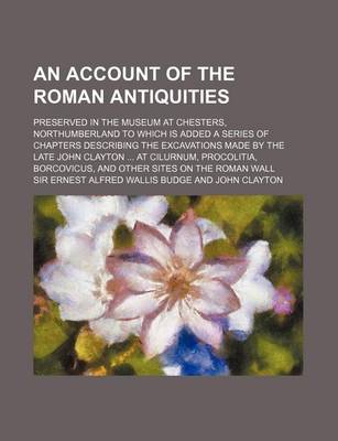 Book cover for An Account of the Roman Antiquities; Preserved in the Museum at Chesters, Northumberland to Which Is Added a Series of Chapters Describing the Excava