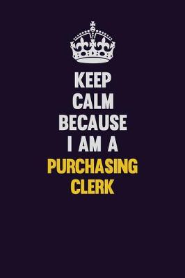 Book cover for Keep Calm Because I Am A Purchasing Clerk