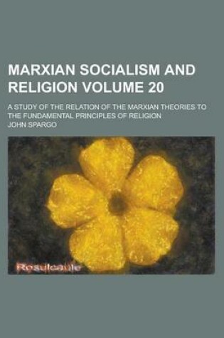 Cover of Marxian Socialism and Religion; A Study of the Relation of the Marxian Theories to the Fundamental Principles of Religion Volume 20