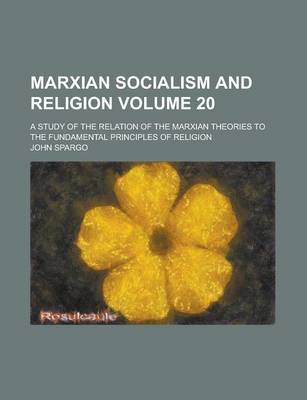 Book cover for Marxian Socialism and Religion; A Study of the Relation of the Marxian Theories to the Fundamental Principles of Religion Volume 20