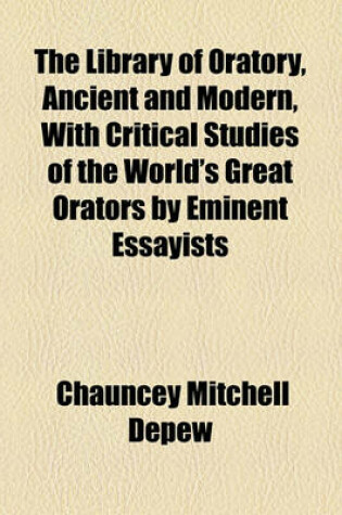 Cover of The Library of Oratory, Ancient and Modern, with Critical Studies of the World's Great Orators by Eminent Essayists