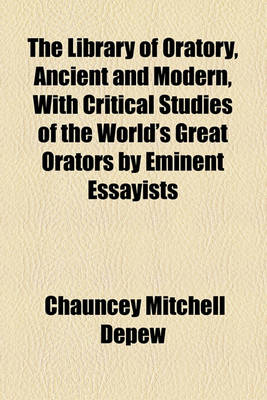 Book cover for The Library of Oratory, Ancient and Modern, with Critical Studies of the World's Great Orators by Eminent Essayists