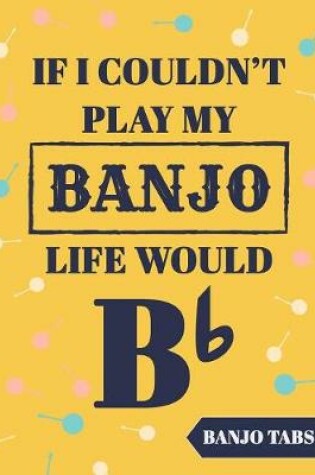 Cover of If I Couldn't Play My Banjo Life Would Be Bb