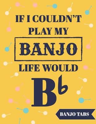Book cover for If I Couldn't Play My Banjo Life Would Be Bb