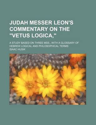 Book cover for Judah Messer Leon's Commentary on the "Vetus Logica,"; A Study Based on Three Mss., with a Glossary of Hebrew Logical and Philosophical Terms