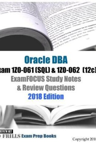 Cover of Oracle Database Admin I Exam 1Z0-061 (SQL) & 1Z0-062 (12c) ExamFOCUS Study Notes & Review Questions 2018 Edition