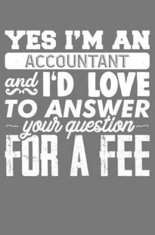 Cover of Yes I'm an Accountant and I'd LOVE To Answer Your Question For a Fee