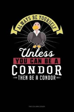 Cover of Always Be Yourself Unless You Can Be a Condor Then Be a Condor