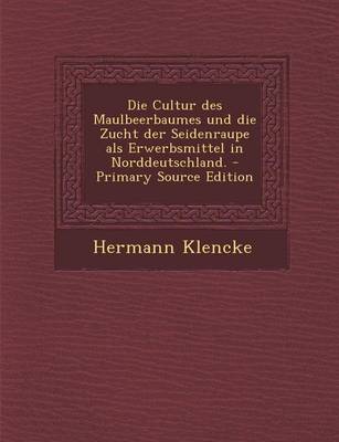 Book cover for Die Cultur Des Maulbeerbaumes Und Die Zucht Der Seidenraupe ALS Erwerbsmittel in Norddeutschland. - Primary Source Edition