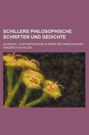 Cover of Schillers Philosophische Schriften Und Gedichte; (Auswahl.) Zur Einfuhrung in Seine Weltanschauung