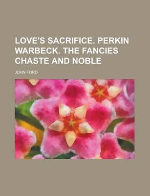 Book cover for Love's Sacrifice. Perkin Warbeck. the Fancies Chaste and Noble