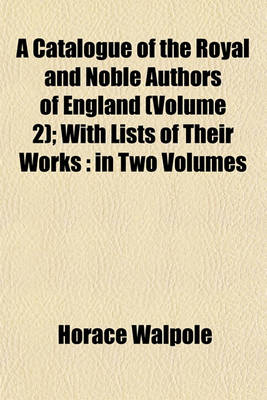 Book cover for A Catalogue of the Royal and Noble Authors of England (Volume 2); With Lists of Their Works