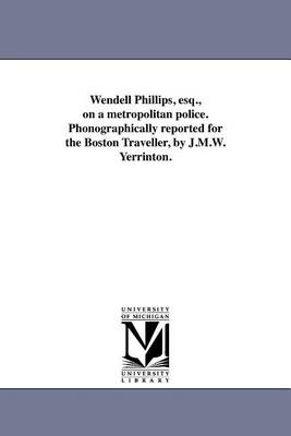 Book cover for Wendell Phillips, Esq., on a Metropolitan Police. Phonographically Reported for the Boston Traveller, by J.M.W. Yerrinton.