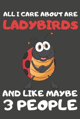 Book cover for All I Care About Are Ladybirds And Like Maybe 3 People