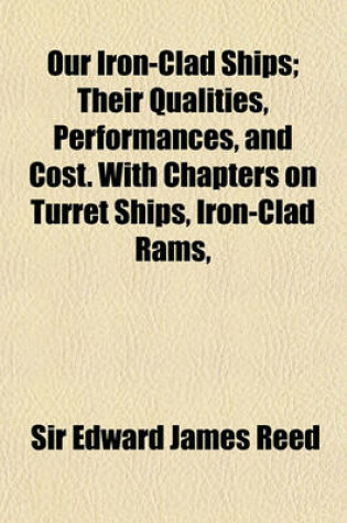 Cover of Our Iron-Clad Ships; Their Qualities, Performances, and Cost