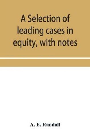 Cover of A selection of leading cases in equity, with notes