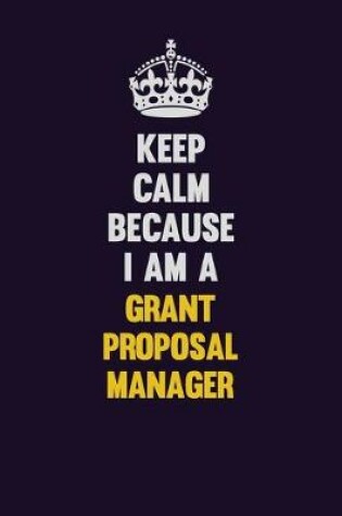 Cover of Keep Calm Because I Am A Grant Proposal Manager